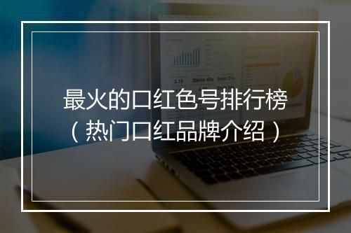最火的口红色号排行榜（热门口红品牌介绍）