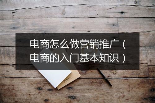 电商怎么做营销推广（电商的入门基本知识）
