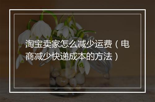 淘宝卖家怎么减少运费（电商减少快递成本的方法）
