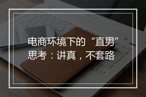 电商环境下的“直男”思考：讲真，不套路