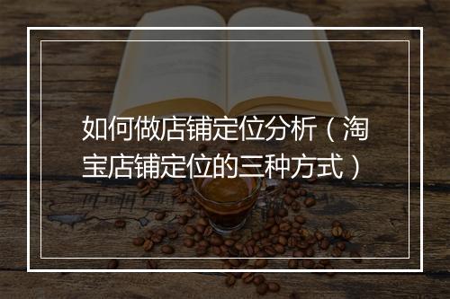 如何做店铺定位分析（淘宝店铺定位的三种方式）
