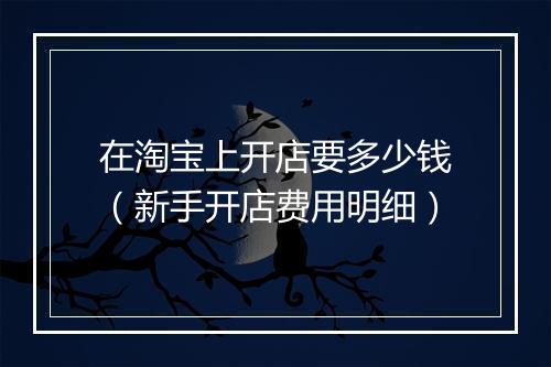 在淘宝上开店要多少钱（新手开店费用明细）