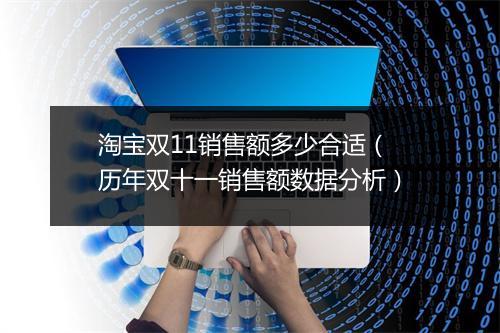 淘宝双11销售额多少合适（历年双十一销售额数据分析）