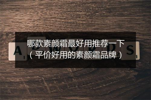 哪款素颜霜最好用推荐一下（平价好用的素颜霜品牌）