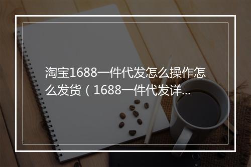 淘宝1688一件代发怎么操作怎么发货（1688一件代发详细步骤）