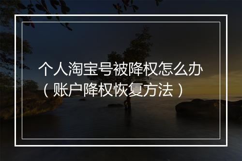 个人淘宝号被降权怎么办（账户降权恢复方法）