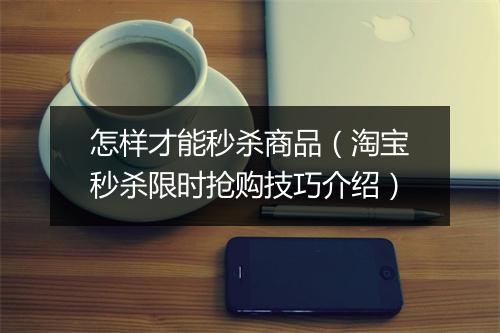 怎样才能秒杀商品（淘宝秒杀限时抢购技巧介绍）