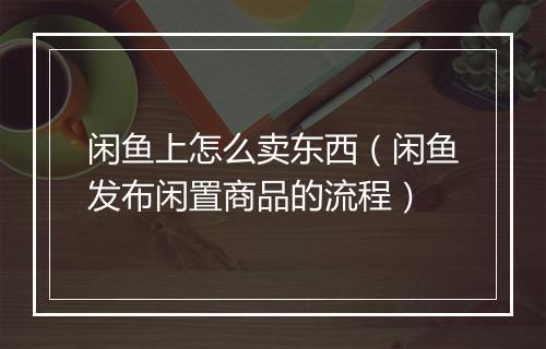 闲鱼上怎么卖东西（闲鱼发布闲置商品的流程）