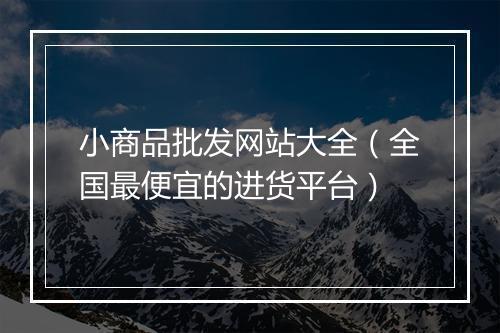 小商品批发网站大全（全国最便宜的进货平台）