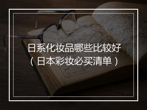 日系化妆品哪些比较好（日本彩妆必买清单）