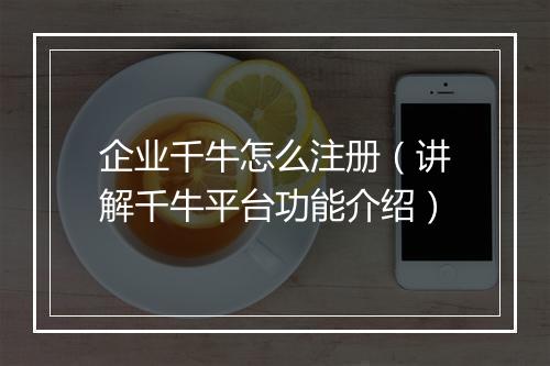 企业千牛怎么注册（讲解千牛平台功能介绍）