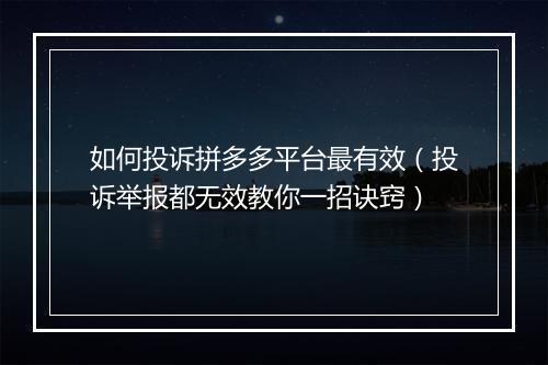 如何投诉拼多多平台最有效（投诉举报都无效教你一招诀窍）