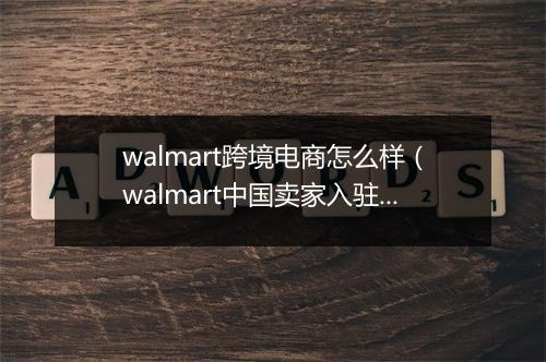 walmart跨境电商怎么样（walmart中国卖家入驻条件）
