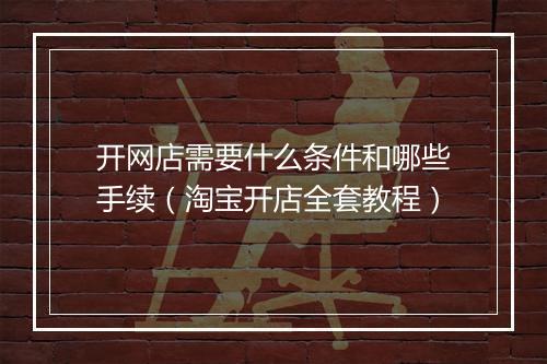 开网店需要什么条件和哪些手续（淘宝开店全套教程）