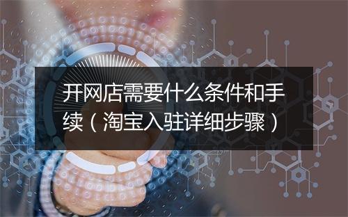 开网店需要什么条件和手续（淘宝入驻详细步骤）