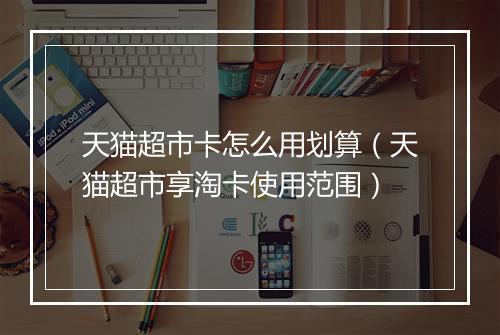 天猫超市卡怎么用划算（天猫超市享淘卡使用范围）