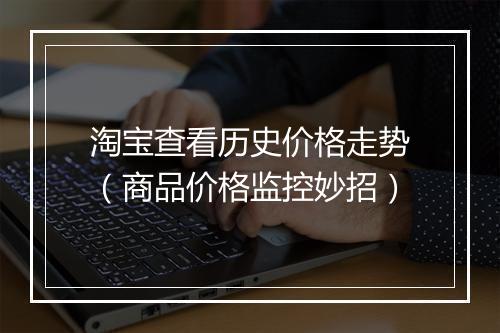 淘宝查看历史价格走势（商品价格监控妙招）