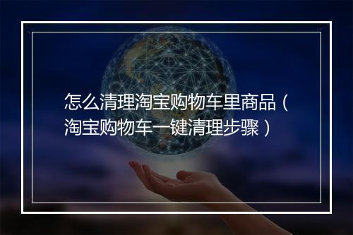 怎么清理淘宝购物车里商品（淘宝购物车一键清理步骤）