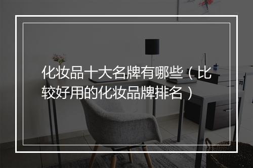 化妆品十大名牌有哪些（比较好用的化妆品牌排名）