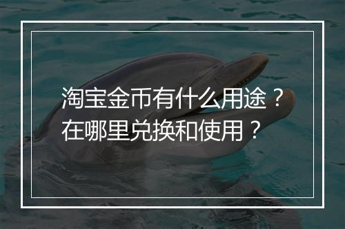 淘宝金币有什么用途？在哪里兑换和使用？
