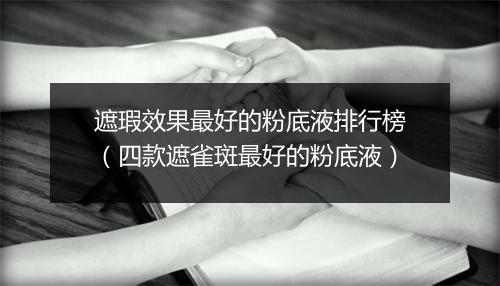 遮瑕效果最好的粉底液排行榜（四款遮雀斑最好的粉底液）