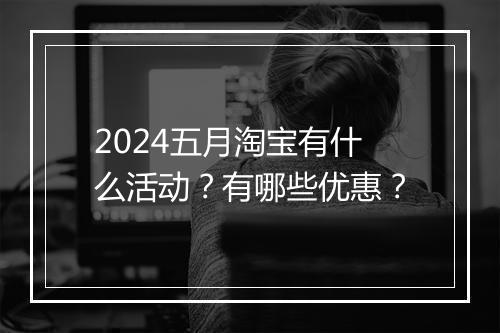 2024五月淘宝有什么活动？有哪些优惠？