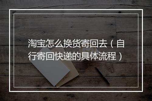 淘宝怎么换货寄回去（自行寄回快递的具体流程）