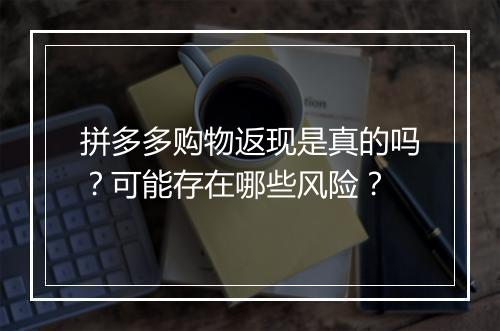 拼多多购物返现是真的吗？可能存在哪些风险？