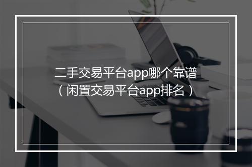 二手交易平台app哪个靠谱（闲置交易平台app排名）