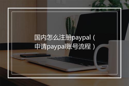 国内怎么注册paypal（申请paypal账号流程）