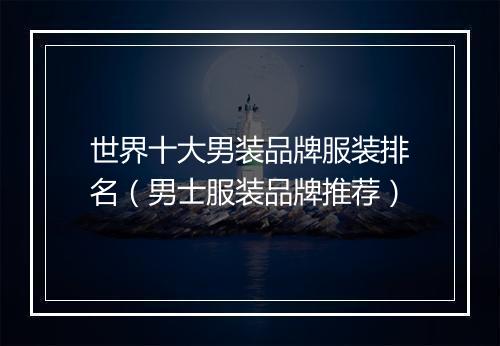 世界十大男装品牌服装排名（男士服装品牌推荐）