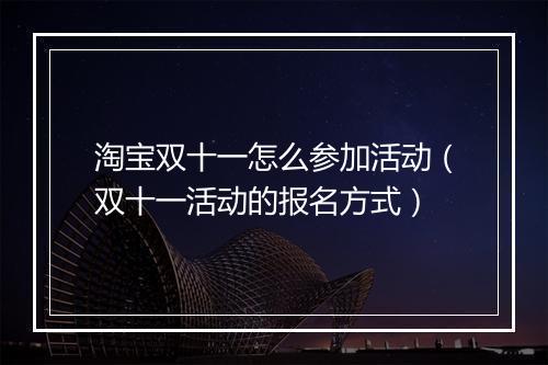淘宝双十一怎么参加活动（双十一活动的报名方式）