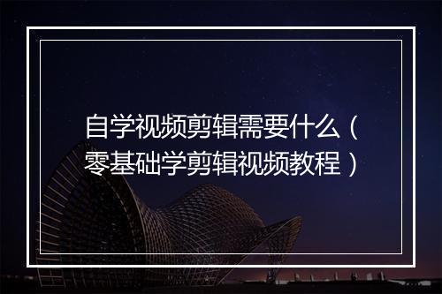 自学视频剪辑需要什么（零基础学剪辑视频教程）