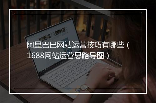 阿里巴巴网站运营技巧有哪些（1688网站运营思路导图）