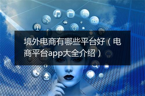 境外电商有哪些平台好（电商平台app大全介绍）