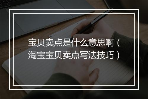 宝贝卖点是什么意思啊（淘宝宝贝卖点写法技巧）