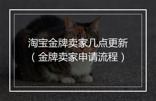 淘宝金牌卖家几点更新（金牌卖家申请流程）