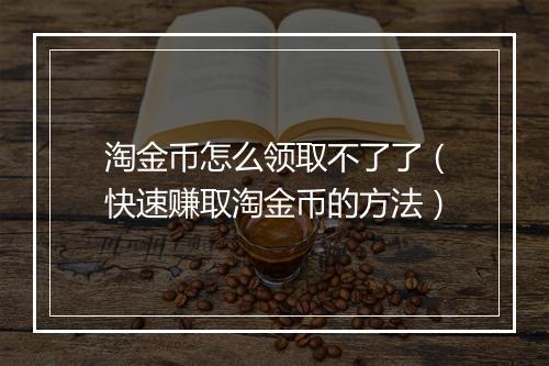 淘金币怎么领取不了了（快速赚取淘金币的方法）