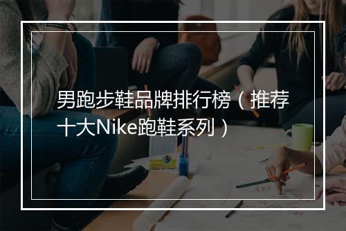男跑步鞋品牌排行榜（推荐十大Nike跑鞋系列）