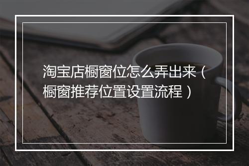 淘宝店橱窗位怎么弄出来（橱窗推荐位置设置流程）