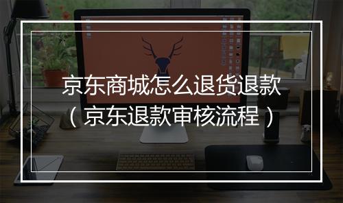 京东商城怎么退货退款（京东退款审核流程）