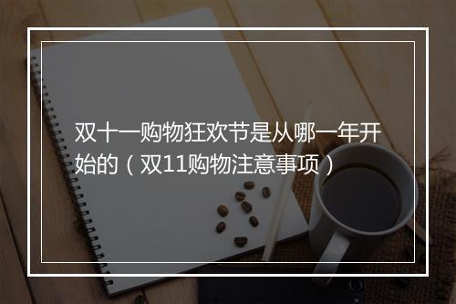 双十一购物狂欢节是从哪一年开始的（双11购物注意事项）