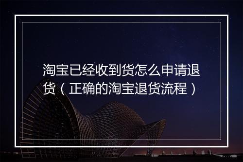 淘宝已经收到货怎么申请退货（正确的淘宝退货流程）