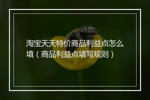 淘宝天天特价商品利益点怎么填（商品利益点填写规则）