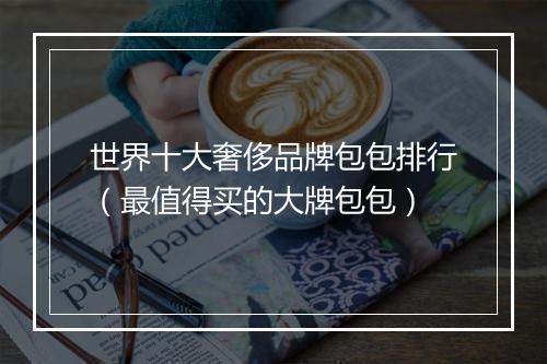 世界十大奢侈品牌包包排行（最值得买的大牌包包）