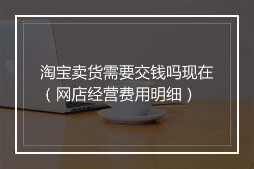 淘宝卖货需要交钱吗现在（网店经营费用明细）