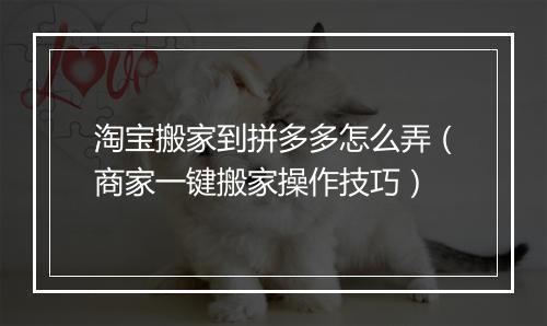 淘宝搬家到拼多多怎么弄（商家一键搬家操作技巧）