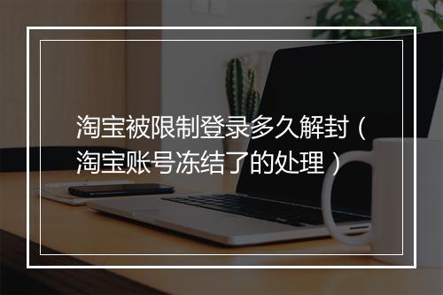 淘宝被限制登录多久解封（淘宝账号冻结了的处理）