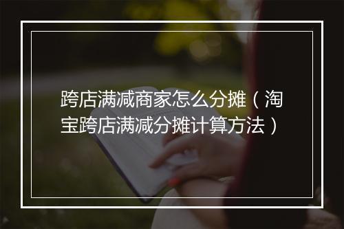 跨店满减商家怎么分摊（淘宝跨店满减分摊计算方法）