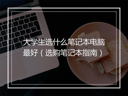 大学生选什么笔记本电脑最好（选购笔记本指南）